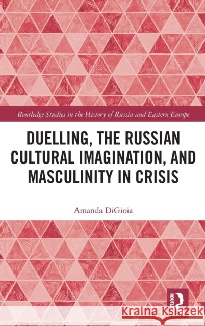 Duelling, the Russian Cultural Imagination, and Masculinity in Crisis Amanda Digioia 9780367279653 Routledge