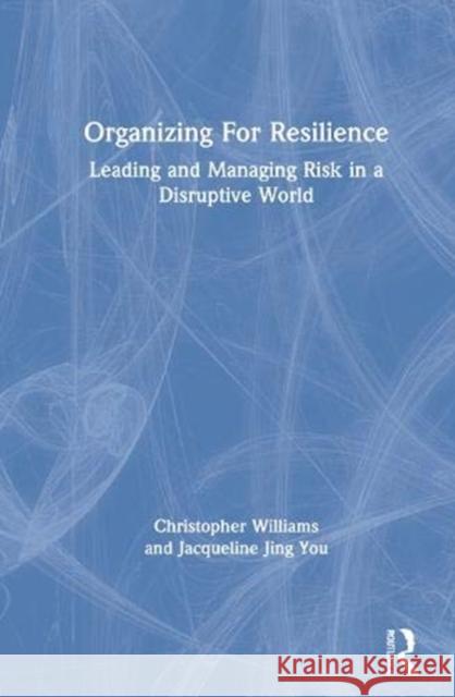 Organizing for Resilience: Leading and Managing Risk in a Disruptive World Christopher Williams Jacqueline Jing You 9780367279684 Routledge