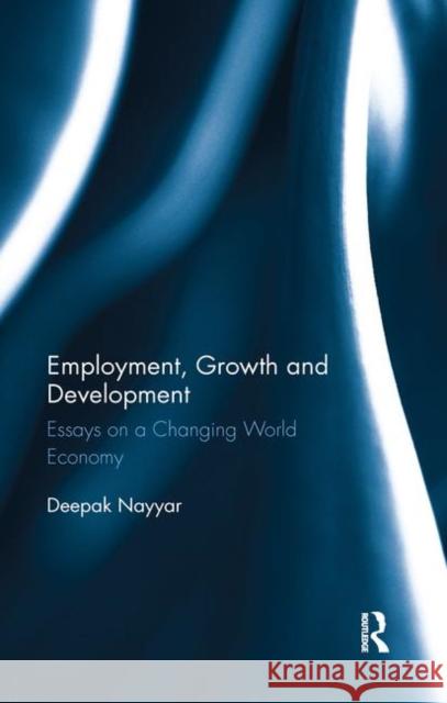 Employment, Growth and Development: Essays on a Changing World Economy Deepak Nayyar 9780367279691 Routledge Chapman & Hall