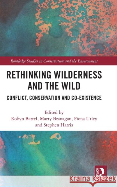 Rethinking Wilderness and the Wild: Conflict, Conservation and Co-Existence Robyn Bartel Marty Branagan Fiona Utley 9780367279851