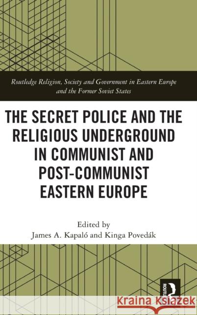 The Secret Police and the Religious Underground in Communist and Post-Communist Eastern Europe James A. Kapalo Kinga Poved 9780367279998 Routledge