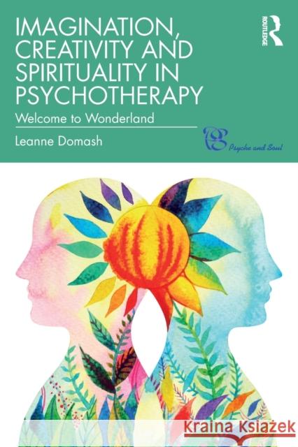 Imagination, Creativity and Spirituality in Psychotherapy: Welcome to Wonderland Leanne Domash 9780367280031 Routledge