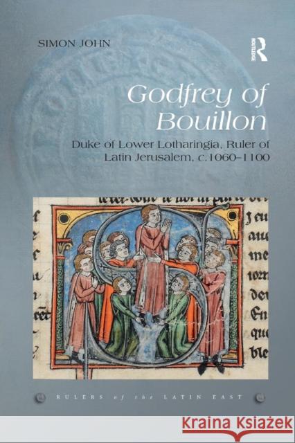 Godfrey of Bouillon: Duke of Lower Lotharingia, Ruler of Latin Jerusalem, C.1060-1100 Simon John 9780367280291