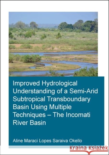 Improved Hydrological Understanding of a Semi-Arid Subtropical Transboundary Basin Using Multiple Techniques - The Incomati River Basin Saraiva Okello 9780367280758 CRC Press