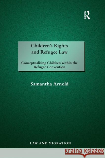 Children's Rights and Refugee Law: Conceptualising Children Within the Refugee Convention Samantha Arnold 9780367280819 Routledge
