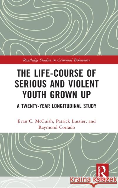 The Life-Course of Serious and Violent Youth Grown Up: A Twenty-Year Longitudinal Study Evan C. McCuish Patrick Lussier Raymond R. Corrado 9780367280994 Routledge