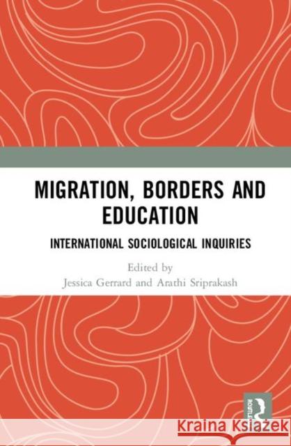 Migration, Borders and Education: International Sociological Inquiries Jessica Gerrard Arathi Sriprakash 9780367281144 Routledge
