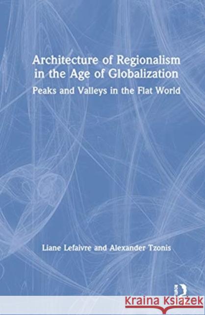 Architecture of Regionalism in the Age of Globalization: Peaks and Valleys in the Flat World Liane Lefaivre Alexander Tzonis 9780367281151 Routledge