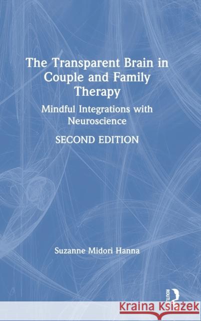The Transparent Brain in Couple and Family Therapy: Mindful Integrations with Neuroscience Suzanne Midori Hanna 9780367281328 Routledge
