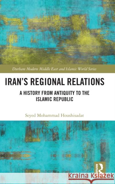 Iran's Regional Relations: A History from Antiquity to the Islamic Republic Seyed Mohammad Houshisadat 9780367281458 Routledge