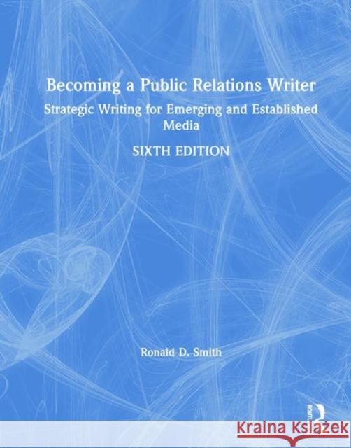 Becoming a Public Relations Writer: Strategic Writing for Emerging and Established Media Ronald D. Smith 9780367281595 Routledge