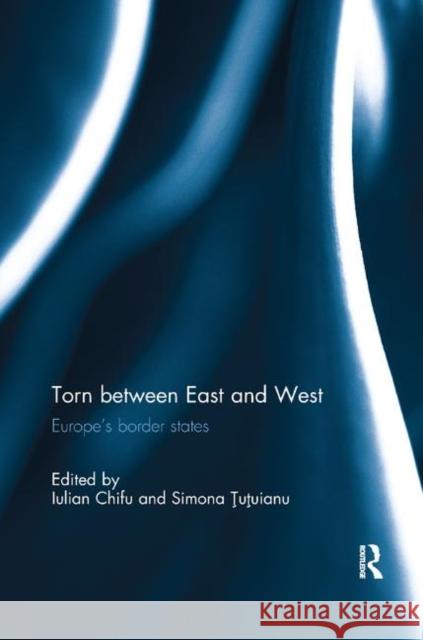 Torn Between East and West: Europe's Border States Iulian Chifu Simona Tutuianu 9780367281601 Routledge