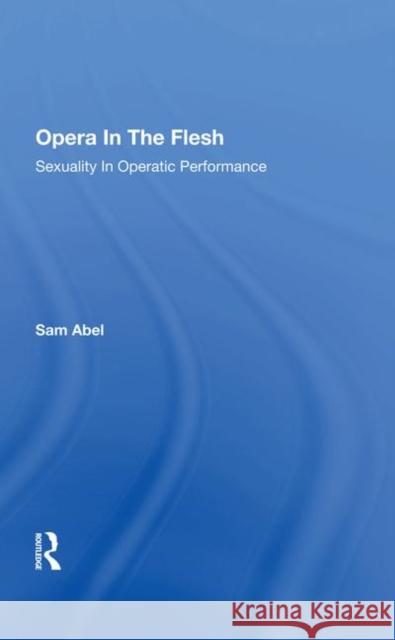 Opera in the Flesh: Sexuality in Operatic Performance Abel, Sam 9780367281953 Routledge