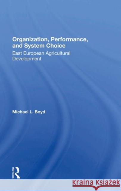 Organization, Performance, and System Choice: East European Agricultural Development Boyd, Michael L. 9780367282004 Taylor and Francis