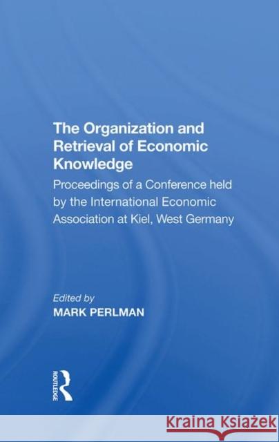 The Organization and Retrieval of Economic Knowledge: Proceedings of a Conference Held by the International Economic Association at Kiel, West Germany Perlman, Elliot 9780367282011 Routledge