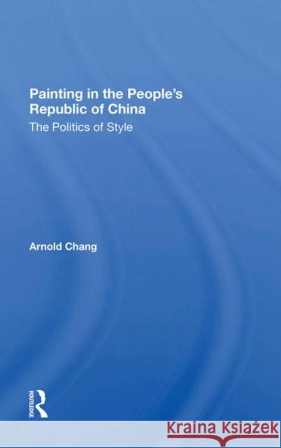 Painting in the People's Republic of China: The Politics of Style Chang, Arnold 9780367282110 Routledge