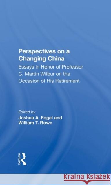 Perspectives on a Changing China: Essays in Honor of Professor C. Martin Wilbur on the Occasion of His Retirement Fogel, Joshua 9780367282707 Taylor and Francis