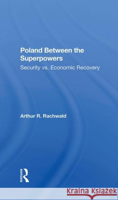 Poland Between the Superpowers: Security vs. Economic Recovery Rachwald, Arthur R. 9780367283117 Routledge
