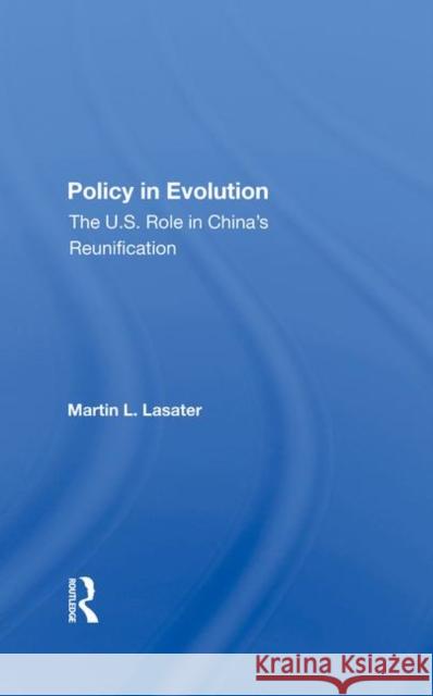 Policy in Evolution: The U.S. Role in China's Reunification Martin L. Lasater 9780367283209 Routledge