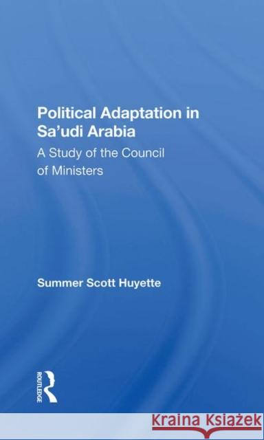 Political Adaptation in Sa'udi Arabia: A Study of the Council of Ministers Huyette, Summer S. 9780367283254 Taylor and Francis