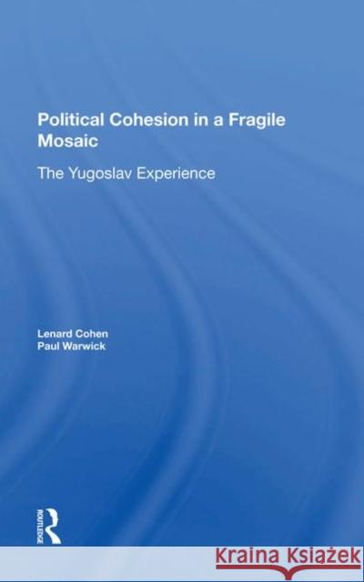 Political Cohesion in a Fragile Mosaic: The Yugoslav Experience Lenard J. Cohen Paul V. Warwick 9780367283414 Routledge