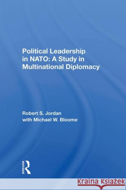 Political Leadership in NATO: A Study in Multinational Diplomacy Jordan, Robert S. 9780367283452 Routledge