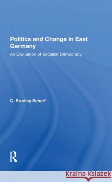 Politics and Change in East Germany: An Evaluation of Socialist Democracy Scharf, C. Bradley 9780367283605 Taylor and Francis