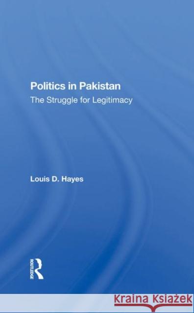 Politics in Pakistan: The Struggle for Legitimacy Hayes, Louis D. 9780367283681 Routledge