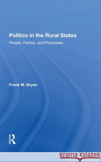 Politics in the Rural States: People, Parties, and Processes Bryan, Frank M. 9780367283704 Routledge