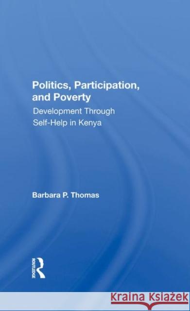 Politics, Participation, and Poverty: Development Through Self-Help in Kenya Thomas, Barbara P. 9780367283742