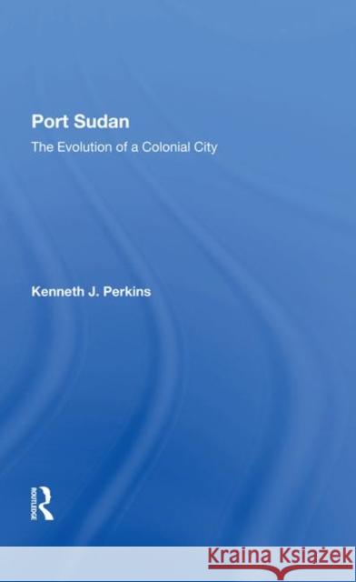 Port Sudan: The Evolution of a Colonial City Perkins, Kenneth J. 9780367283926