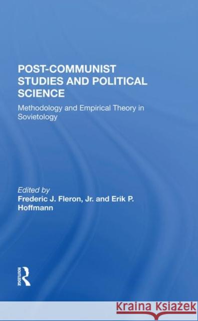 Postcommunist Studies and Political Science: Methodology and Empirical Theory in Sovietology Fleron, Jr. 9780367283964