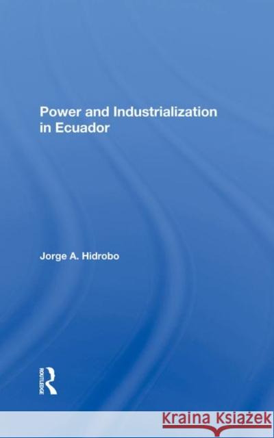 Power and Industrialization in Ecuador Hidrobo, Jorge A. 9780367284046 Taylor and Francis
