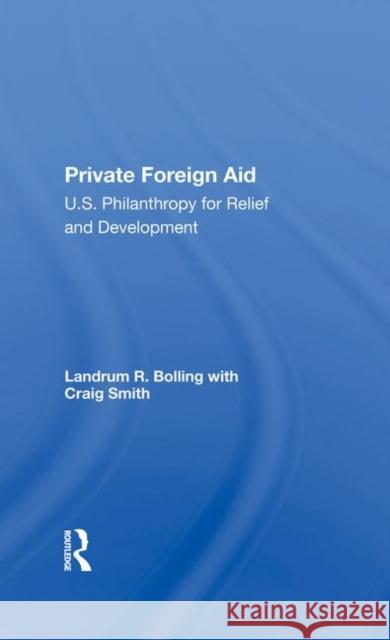 Private Foreign Aid: U.S. Philanthropy in Relief and Developlment Landrum R. Bolling Craig Smith 9780367284282 Routledge