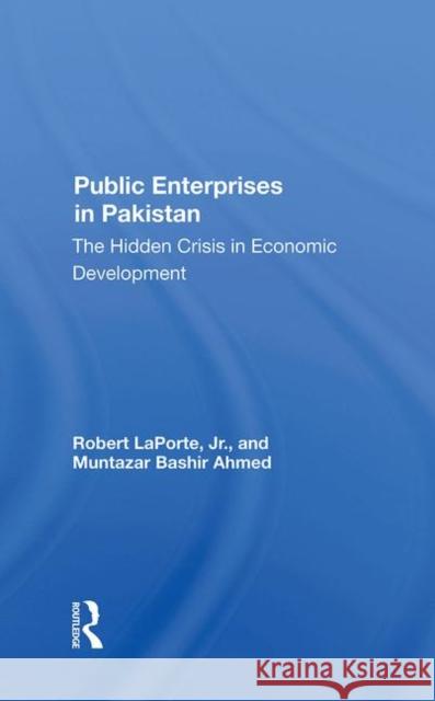 Public Enterprises in Pakistan: The Hidden Crisis in Economic Development Robert Laporte Muntazar Bashir Ahmed 9780367284664 Routledge