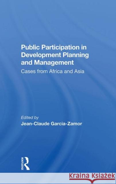 Public Participation in Development Planning and Management: Cases from Africa and Asia Jean-Claude Garcia-Zamor 9780367284749