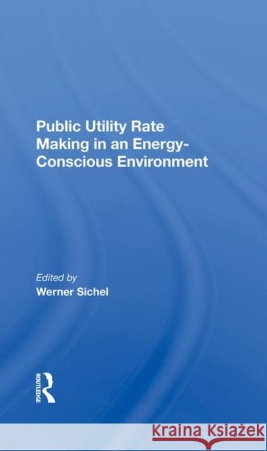 Public Utility Rate Making in an Energy-Conscious Environment Sichel, Werner 9780367284831