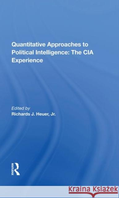 Quantitative Approaches to Political Intelligence: The CIA Experience Heuer, Richards 9780367284893 Taylor and Francis