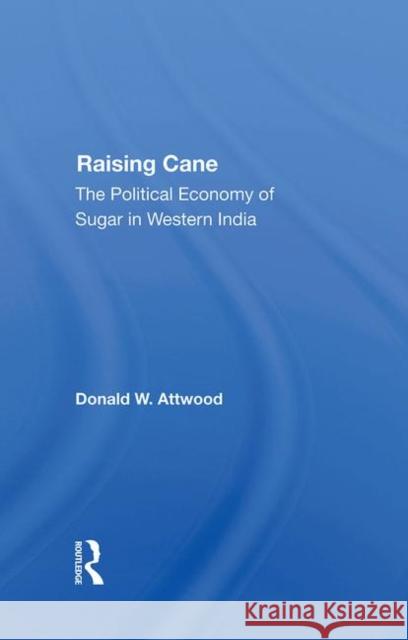 Raising Cane: The Political Economy of Sugar in Western India Attwood, Donald W. 9780367284978 Taylor and Francis