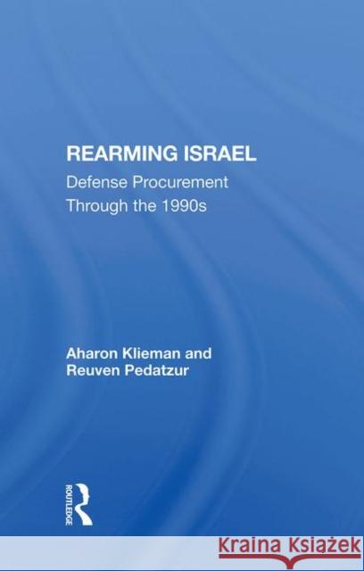 Rearming Israel: Defense Procurement Through the 1990s Aharon Klieman Reuven Pedatzur 9780367285111 Routledge