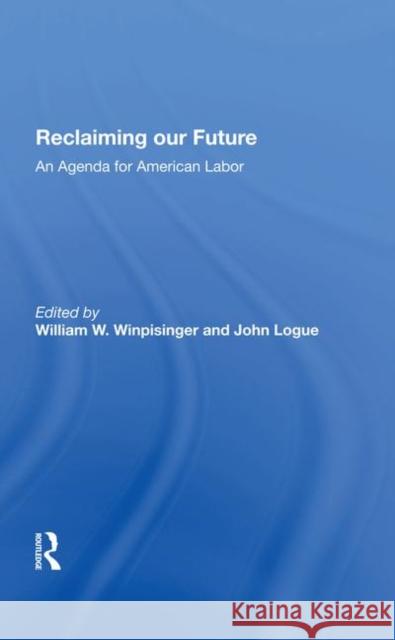 Reclaiming Our Future: An Agenda for American Labor William W. Winpisinger John Logue 9780367285203