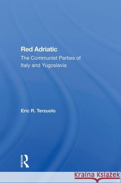 Red Adriatic: The Communist Parties of Italy and Yugoslavia Terzuolo, Eric R. 9780367285234