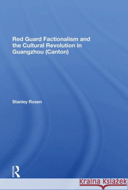 Red Guard Factionalism and the Cultural Revolution in Guangzhou (Canton) Rosen, Stanley 9780367285265 Taylor and Francis