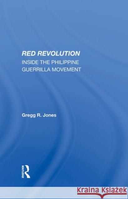 Red Revolution: Inside the Philippine Guerrilla Movement Jones, Gregg R. 9780367285289 Routledge
