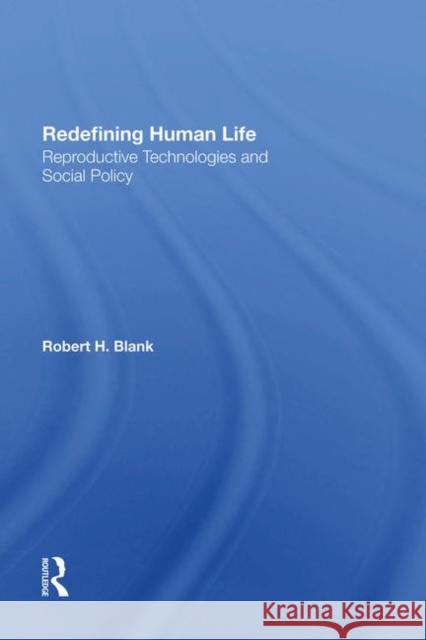 Redefining Human Life: Reproductive Technologies and Social Policy Blank, Robert H. 9780367285319