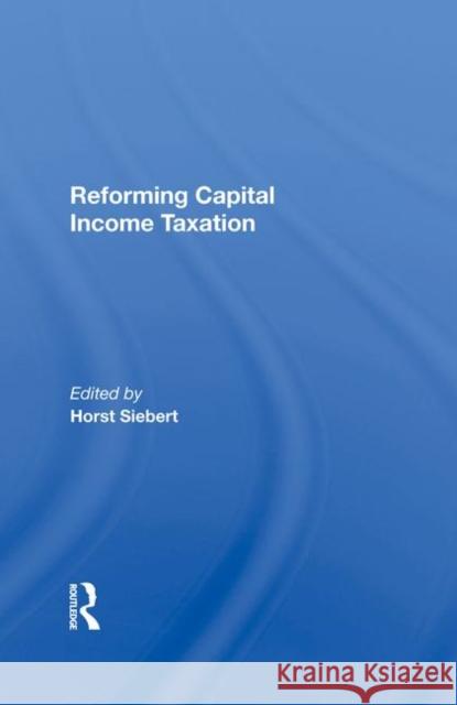 Reforming Capital Income Taxation Horst Siebert 9780367285388 Taylor and Francis