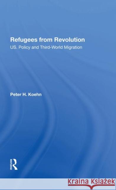 Refugees from Revolution: U.S. Policy and Third World Migration Koehn, Peter 9780367285418