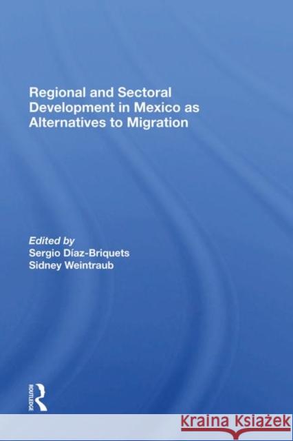 Regional and Sectoral Development in Mexico as Alternatives to Migration Diaz-Briquets, Sergio 9780367285432 Taylor and Francis