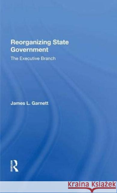 Reorganizing State Government: The Executive Branch L. Garnett, James 9780367285661