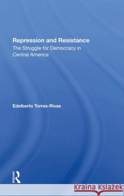 Repression and Resistance: The Struggle for Democracy in Central America Torres-Rivas, Edelberto 9780367285708 Taylor and Francis